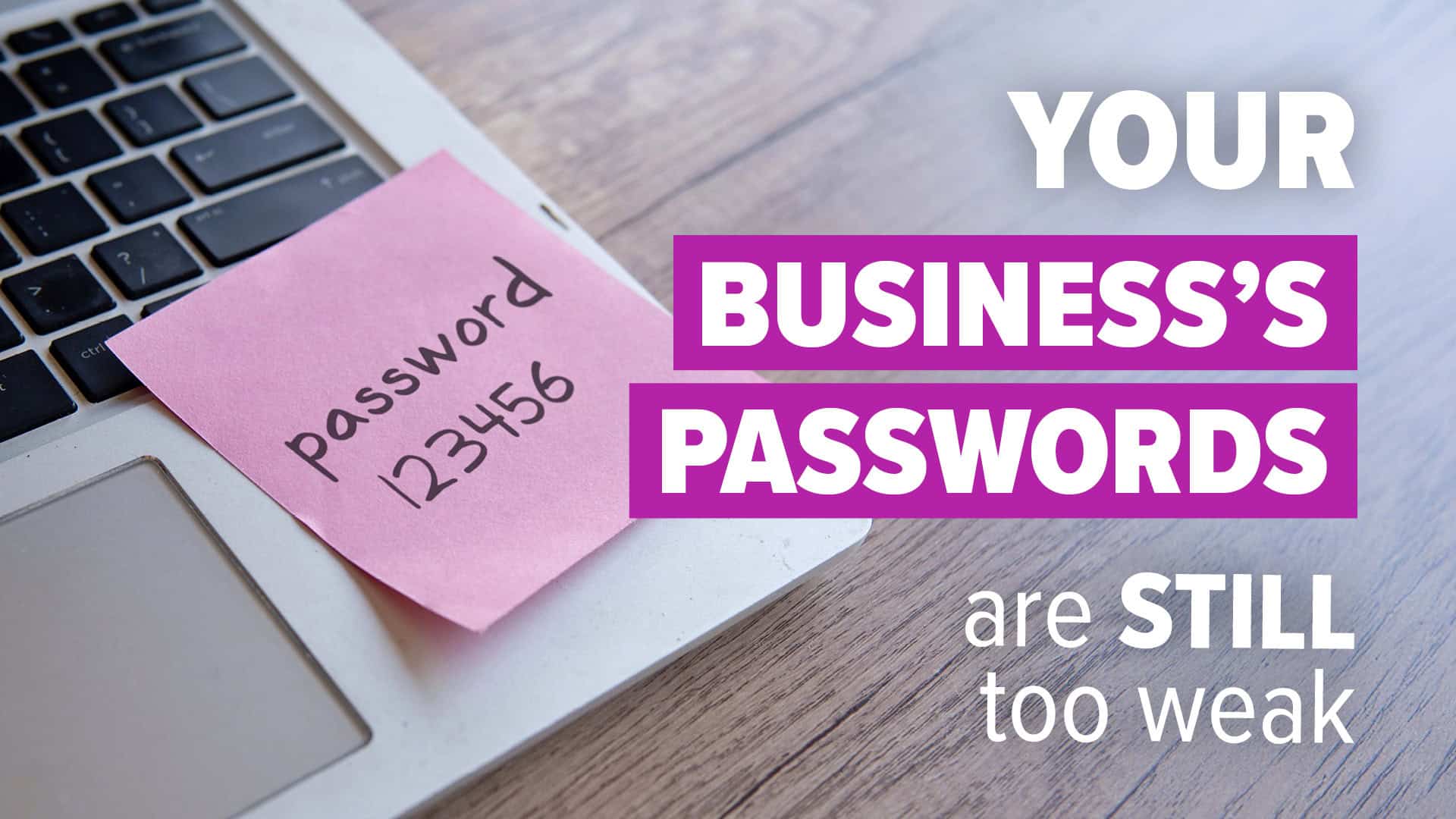 Your Business’s Passwords Are Still Too Weak